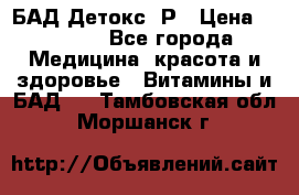 БАД Детокс -Р › Цена ­ 1 167 - Все города Медицина, красота и здоровье » Витамины и БАД   . Тамбовская обл.,Моршанск г.